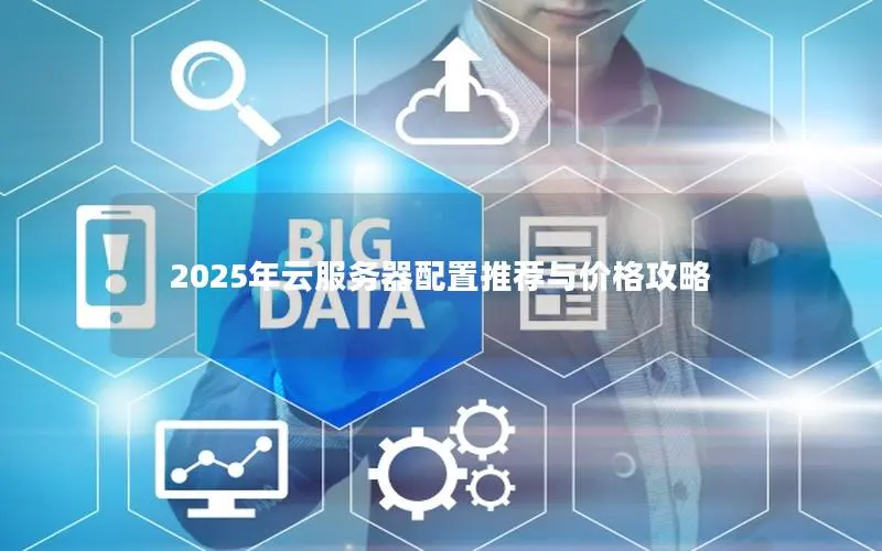 2025年云服务器配置推荐与价格攻略