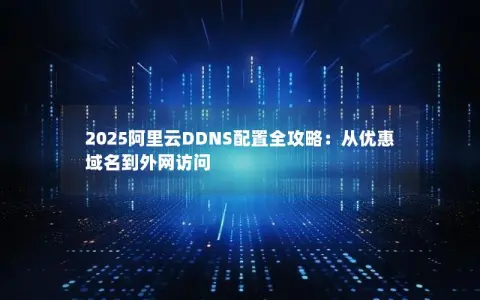 2025阿里云DDNS配置全攻略：从优惠域名到外网访问