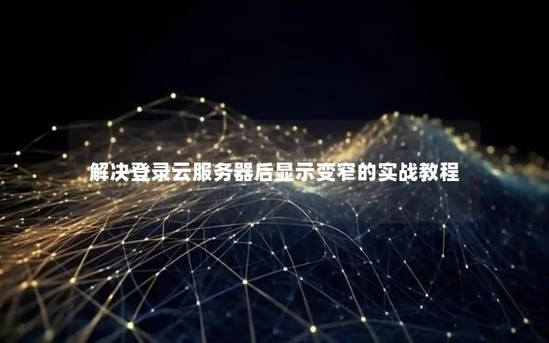 解决登录云服务器后显示变窄的实战教程