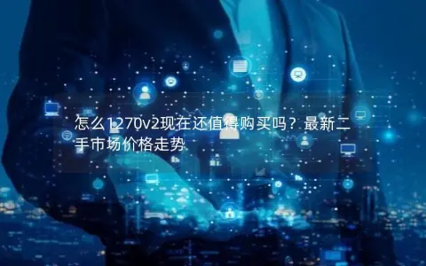 怎么1270v2现在还值得购买吗？最新二手市场价格走势