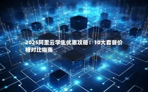 2025阿里云学生优惠攻略：10大套餐价格对比指南