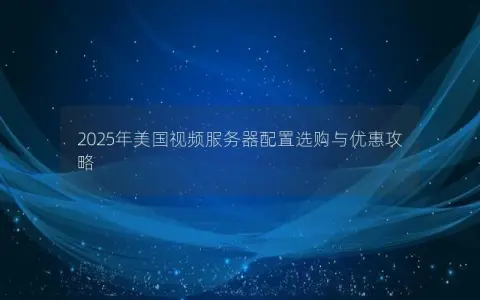 2025年美国视频服务器配置选购与优惠攻略