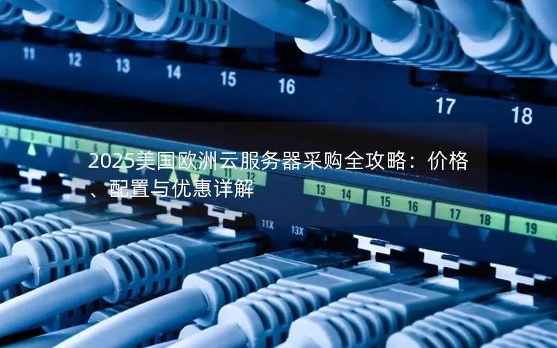 2025美国欧洲云服务器采购全攻略:价格、配置与优惠详解 2025美国欧洲云服务器采购全攻略:价格、配置与优惠详解