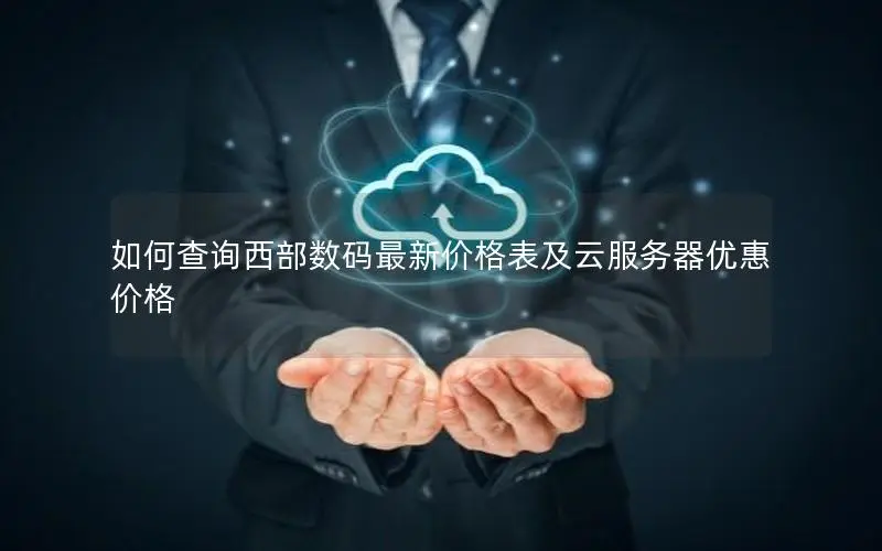 如何查询西部数码最新价格表及云服务器优惠价格
