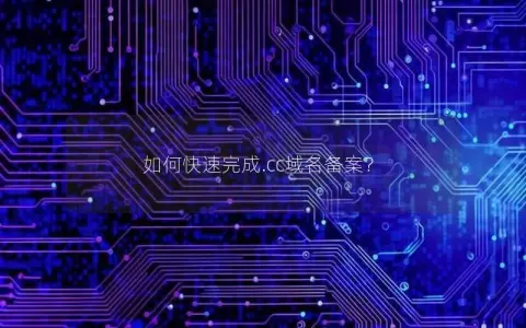 如何快速完成.cc域名备案？