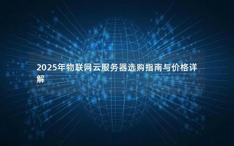 2025年物联网云服务器选购指南与价格详解