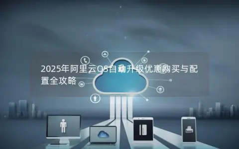 2025年阿里云OS自动升级优惠购买与配置全攻略