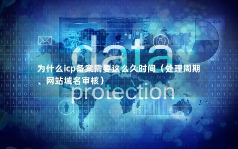 为什么icp备案需要这么久时间(处理周期、网站域名审核) 为什么icp备案需要这么久时间(处理周期、网站域名审核)