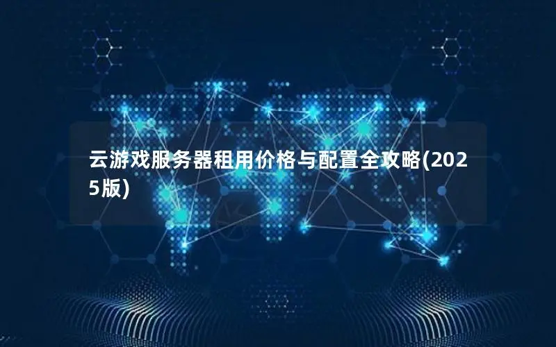 云游戏服务器租用价格与配置全攻略(2025版) 云游戏服务器租用价格与配置全攻略(2025版)