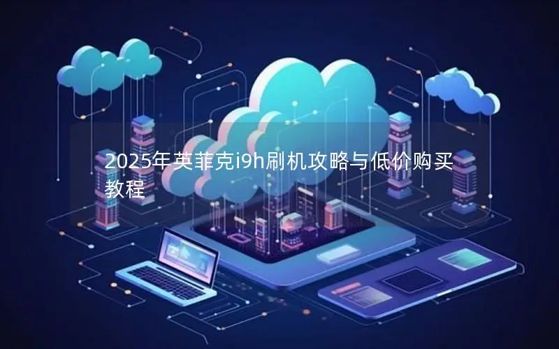 2025年英菲克i9h刷机攻略与低价购买教程 2025年英菲克i9h刷机攻略与低价购买教程