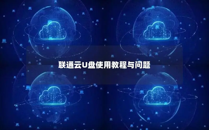 联通云U盘使用教程与问题