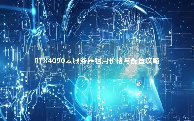 RTX4090云服务器租用价格与配置攻略 RTX4090云服务器租用价格与配置攻略