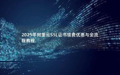 2025年阿里云SSL证书续费优惠与全流程教程