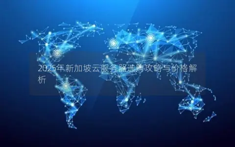 2025年新加坡云服务器选购攻略与价格解析