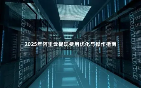 2025年阿里云提现费用优化与操作指南