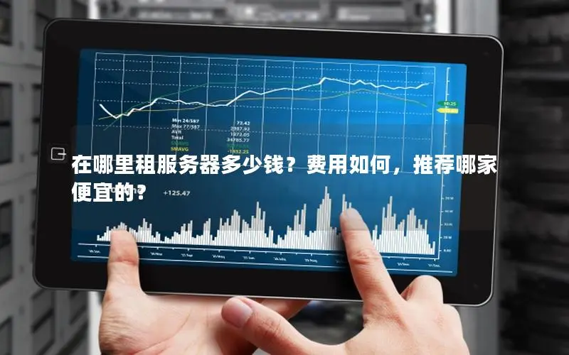 在哪里租服务器多少钱?费用如何,推荐哪家便宜的? 在哪里租服务器多少钱?费用如何,推荐哪家便宜的?