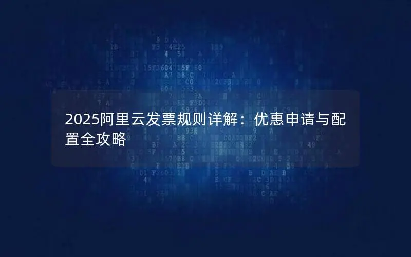 2025阿里云发票规则详解：优惠申请与配置全攻略