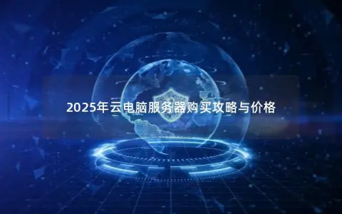 2025年云电脑服务器购买攻略与价格