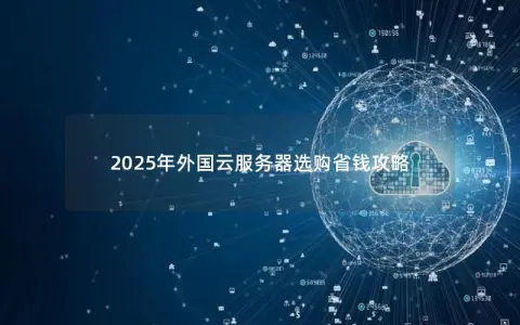 2025年外国云服务器选购省钱攻略
