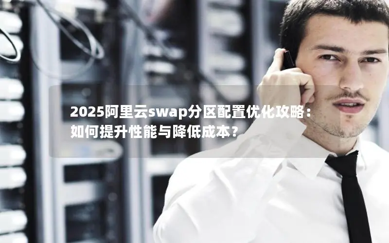 2025阿里云swap分区配置优化攻略：如何提升性能与降低成本？