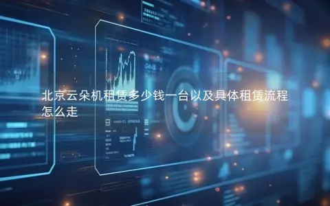 北京云朵机租赁多少钱一台以及具体租赁流程怎么走