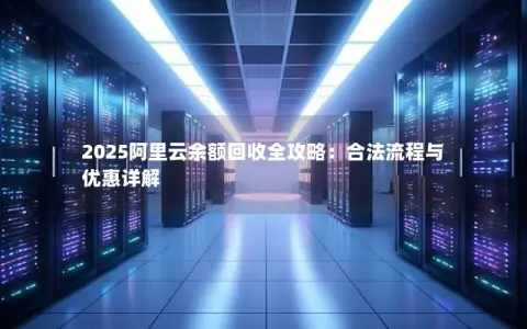 2025阿里云余额回收全攻略：合法流程与优惠详解