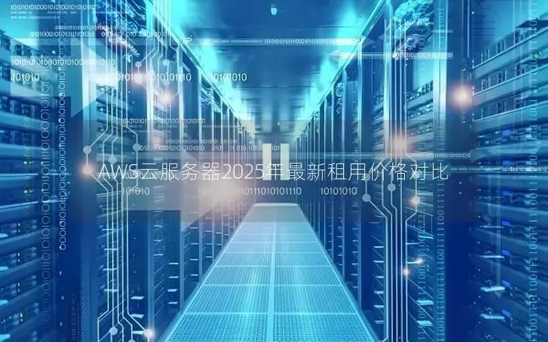 AWS云服务器2025年最新租用价格对比 AWS云服务器2025年最新租用价格对比