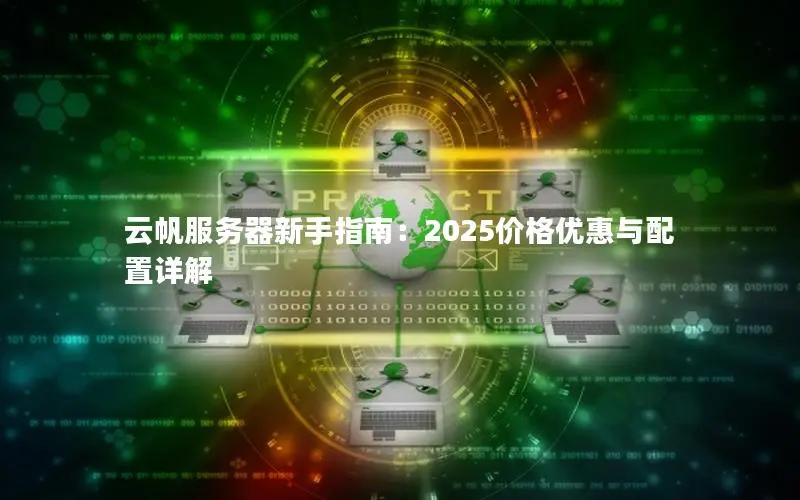 云帆服务器新手指南:2025价格优惠与配置详解 云帆服务器新手指南:2025价格优惠与配置详解
