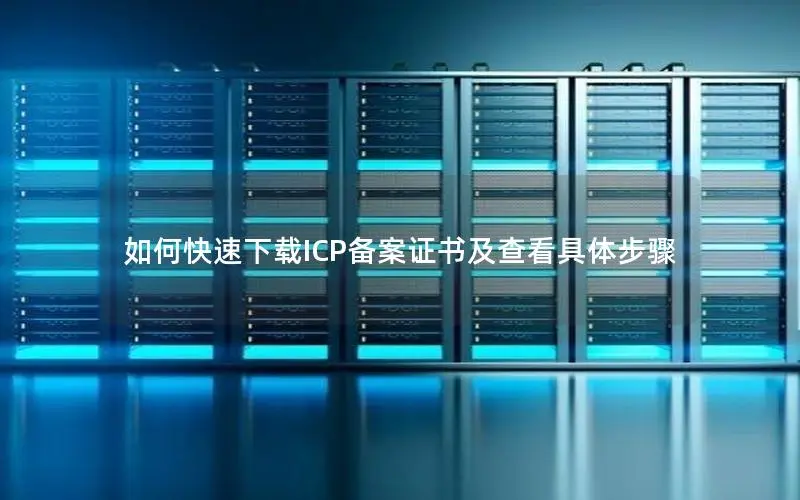 如何快速下载ICP备案证书及查看具体步骤 如何快速下载ICP备案证书及查看具体步骤