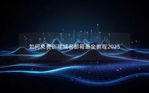 如何免费创建域名邮箱最全教程2025