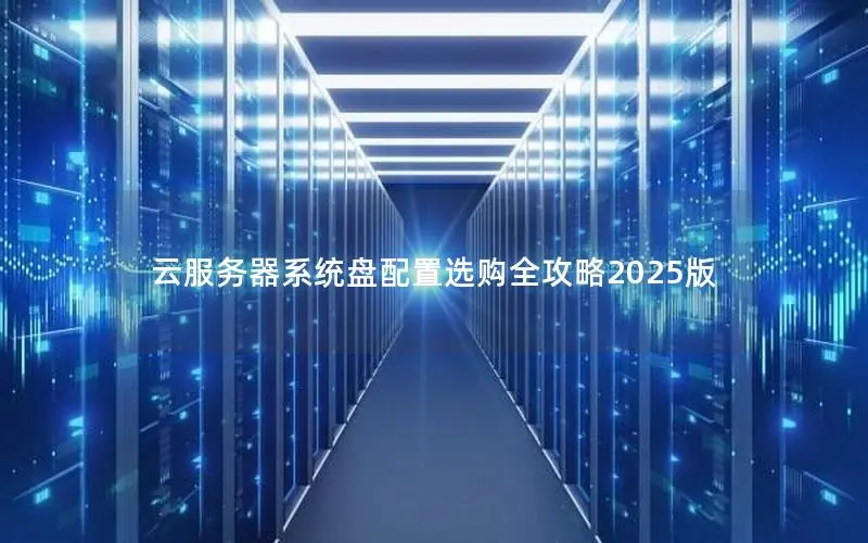 云服务器系统盘配置选购全攻略2025版
