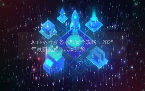 Access云服务器部署全攻略：2025年最新配置与成本详解
