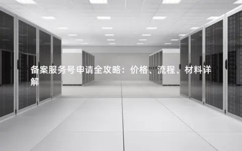 备案服务号申请全攻略：价格、流程、材料详解