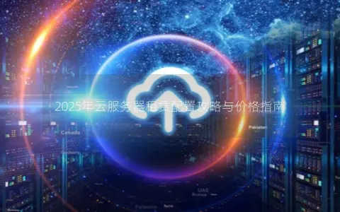 2025年云服务器租赁配置攻略与价格指南