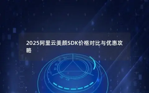 2025阿里云美颜SDK价格对比与优惠攻略