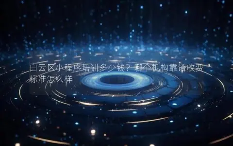 白云区小程序培训多少钱？哪个机构靠谱收费标准怎么样