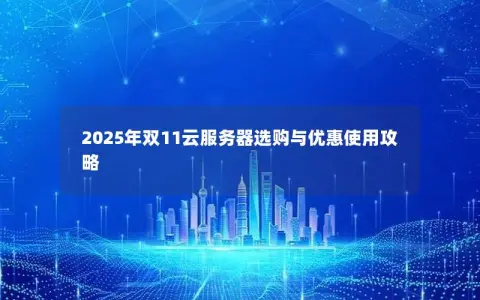 2025年双11云服务器选购与优惠使用攻略