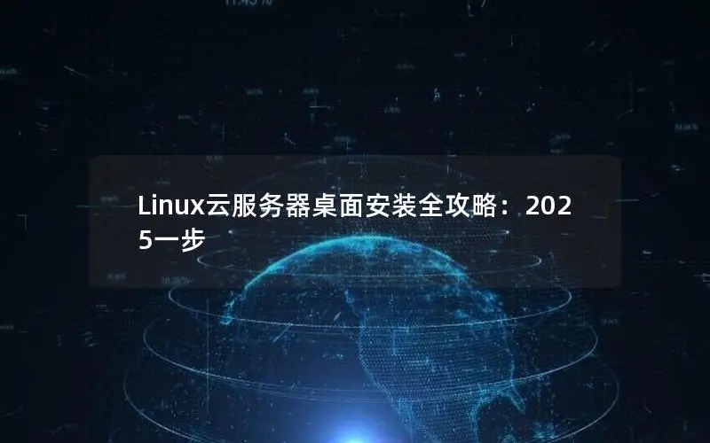 Linux云服务器桌面安装全攻略：2025一步