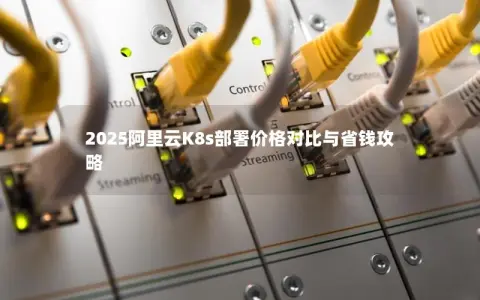 2025阿里云K8s部署价格对比与省钱攻略