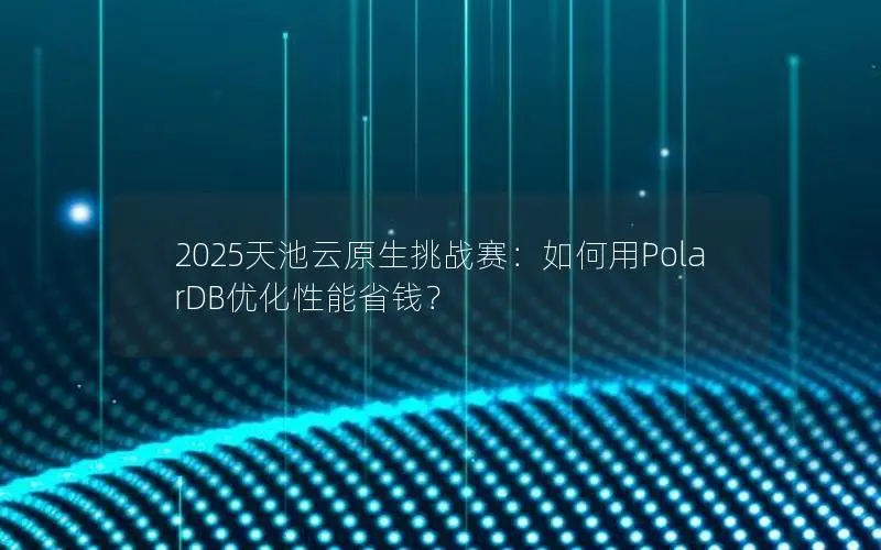 2025天池云原生挑战赛：如何用PolarDB优化性能省钱？