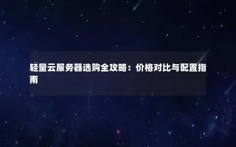 轻量云服务器选购全攻略:价格对比与配置指南 轻量云服务器选购全攻略:价格对比与配置指南