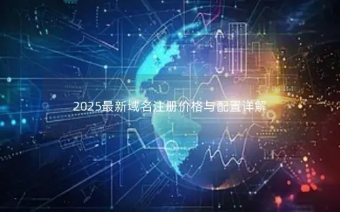 2025最新域名注册价格与配置详解