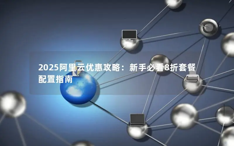 2025阿里云优惠攻略：新手必看8折套餐配置指南
