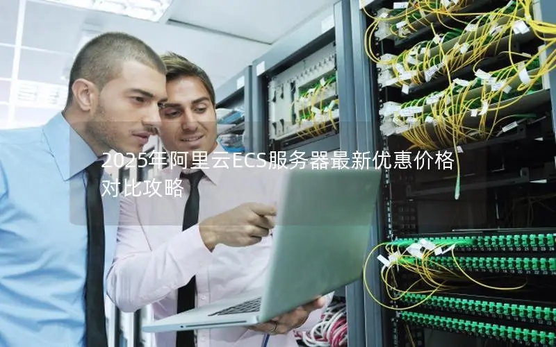 2025年阿里云ECS服务器最新优惠价格对比攻略 2025年阿里云ECS服务器最新优惠价格对比攻略