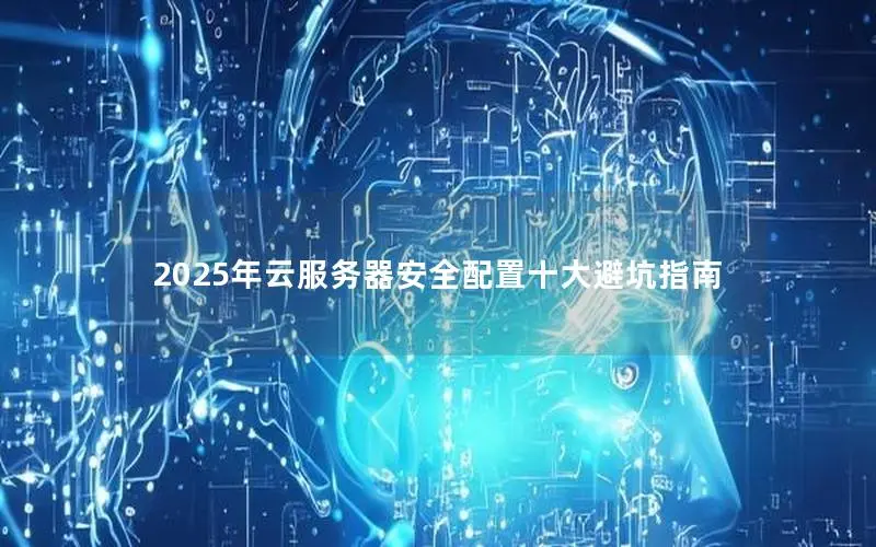 2025年云服务器安全配置十大避坑指南