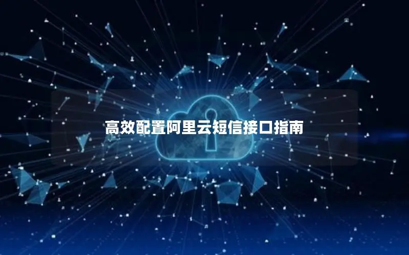 高效配置阿里云短信接口指南 高效配置阿里云短信接口指南