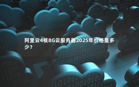 阿里云4核8G云服务器2025年价格是多少？