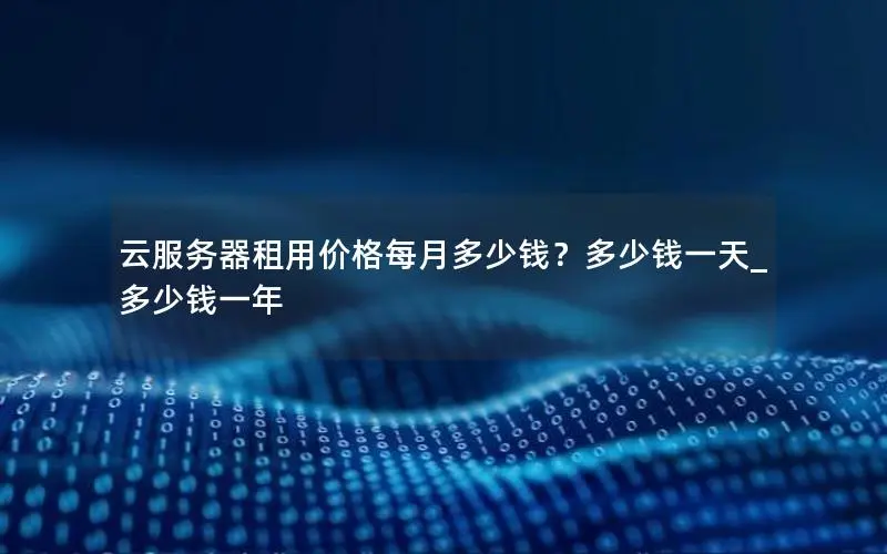 云服务器租用价格每月多少钱？多少钱一天_多少钱一年