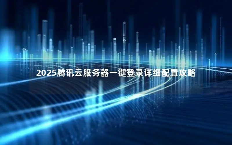 2025腾讯云服务器一键登录详细配置攻略