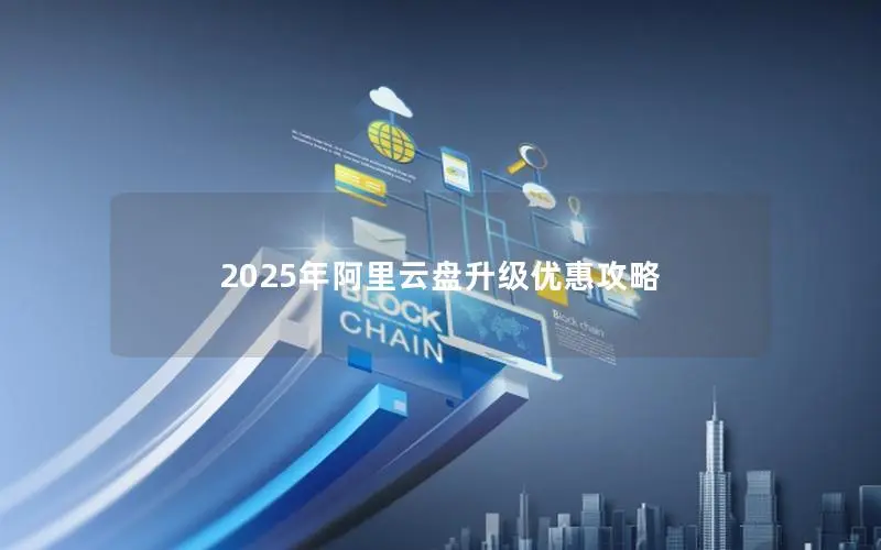 2025年阿里云盘升级优惠攻略 2025年阿里云盘升级优惠攻略